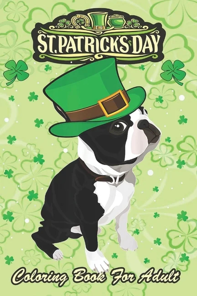 St Patricks Day Coloring Book for Adult : Irish Leprechaun Hat Boston Terrier an Adult Coloring Books St Patrick for Kids, Adults with Beautiful Irish Shamrock, Leprechaun and Other Saint Patrick'S Day Stuff - St Patricks Day Book (St. Patricks Day Gifts) (Paperback)
